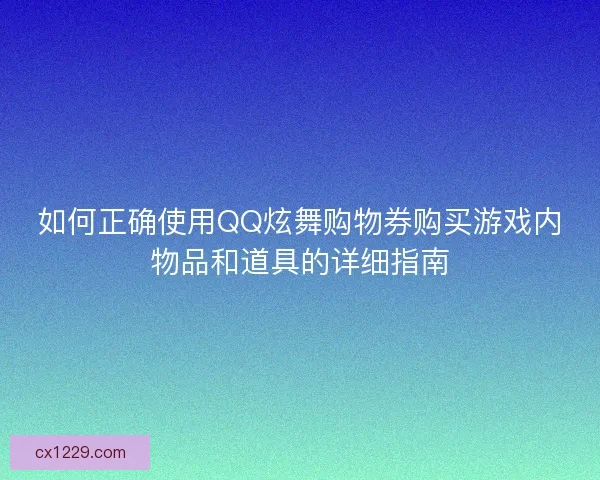 如何正确使用QQ炫舞购物券购买游戏内物品和道具的详细指南