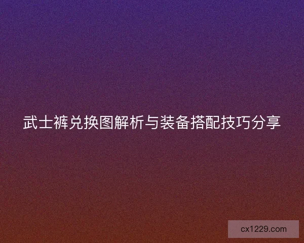 武士裤兑换图解析与装备搭配技巧分享