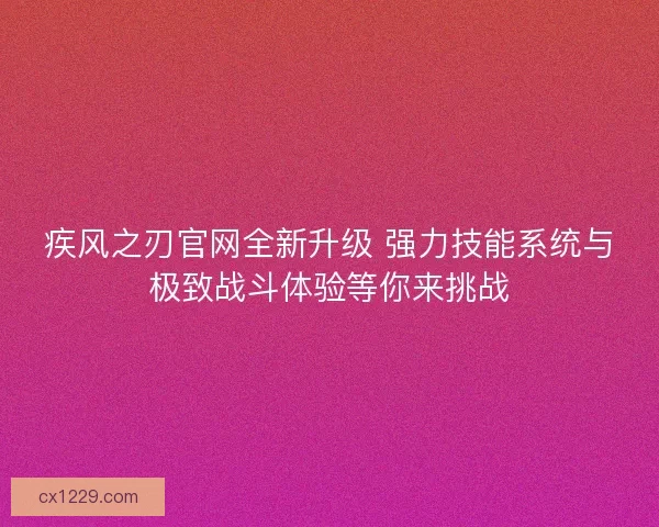 疾风之刃官网全新升级 强力技能系统与极致战斗体验等你来挑战