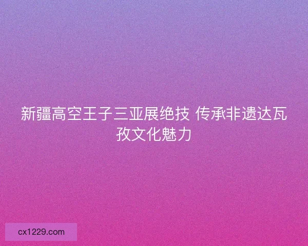 新疆高空王子三亚展绝技 传承非遗达瓦孜文化魅力