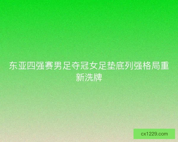 东亚四强赛男足夺冠女足垫底列强格局重新洗牌