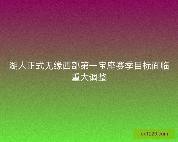 湖人正式无缘西部第一宝座赛季目标面临重大调整