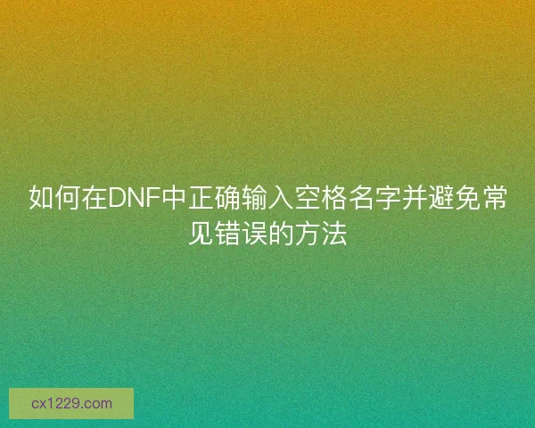 如何在DNF中正确输入空格名字并避免常见错误的方法