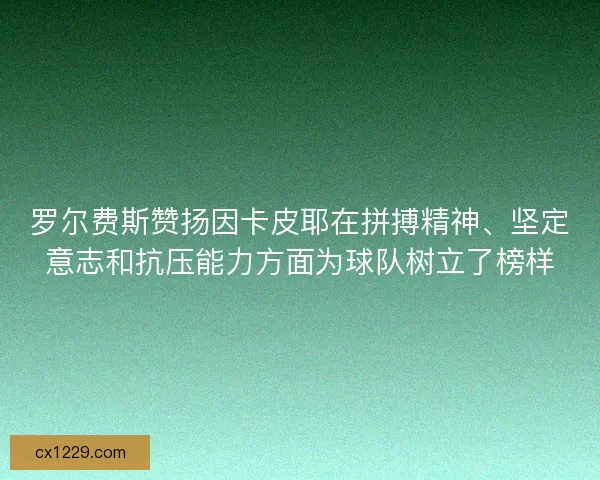 罗尔费斯赞扬因卡皮耶在拼搏精神、坚定意志和抗压能力方面为球队树立了榜样