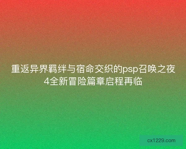 重返异界羁绊与宿命交织的psp召唤之夜4全新冒险篇章启程再临