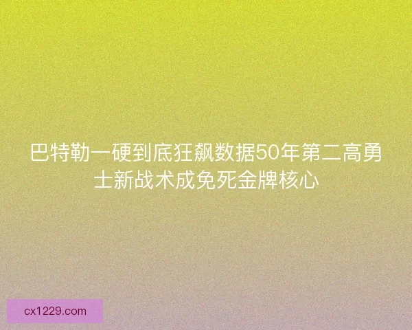 巴特勒一硬到底狂飙数据50年第二高勇士新战术成免死金牌核心