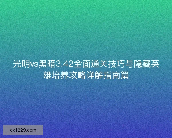 光明vs黑暗3.42全面通关技巧与隐藏英雄培养攻略详解指南篇
