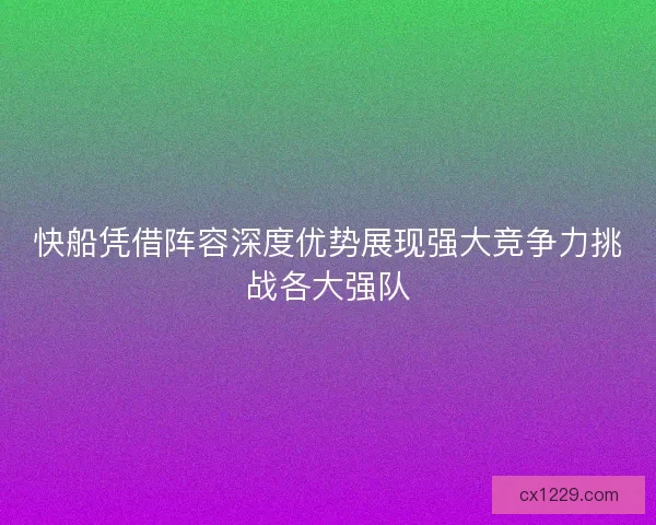 快船凭借阵容深度优势展现强大竞争力挑战各大强队