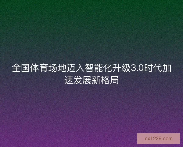 全国体育场地迈入智能化升级3.0时代加速发展新格局
